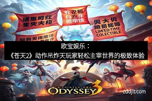 欧宝娱乐：《苍天2》动作吊炸天玩家轻松主宰世界的极致体验